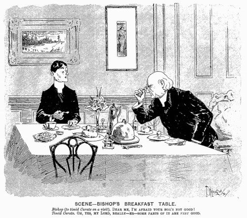 SCENE: BISHOP'S BREAKFAST TABLE. Bishop (to timid Curate on a visit), "Dear me, I'm afraid your egg's not good!"; Timid Curate. "Oh, yes, my Lord, really – er – some parts of it are very good." Originally published in Judy, 22 May 1895.